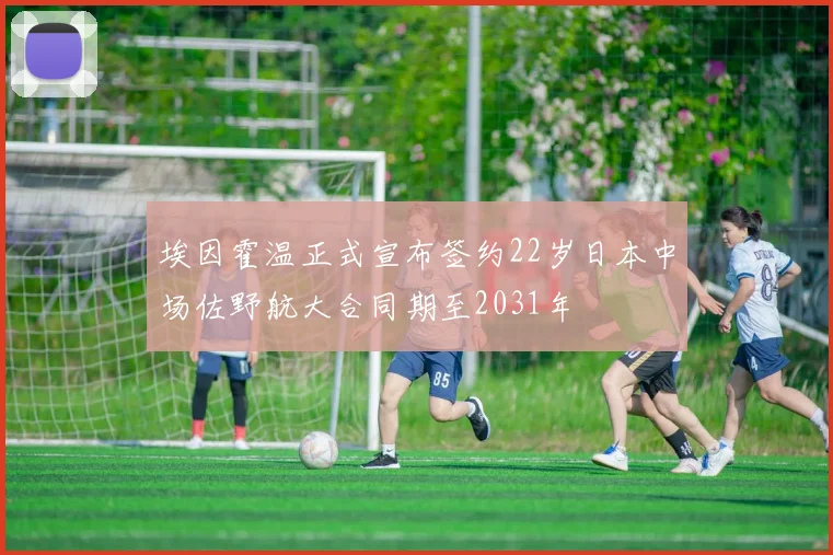 埃因霍温正式宣布签约22岁日本中场佐野航大合同期至2031年