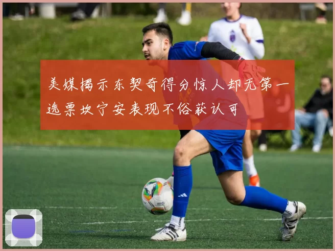 美媒揭示东契奇得分惊人却无第一选票坎宁安表现不俗获认可