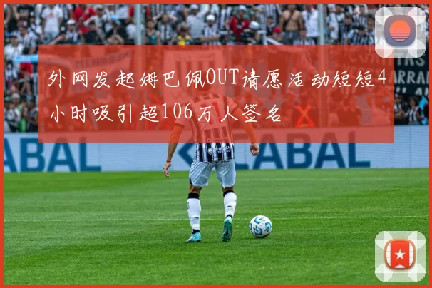 外网发起姆巴佩OUT请愿活动短短4小时吸引超106万人签名