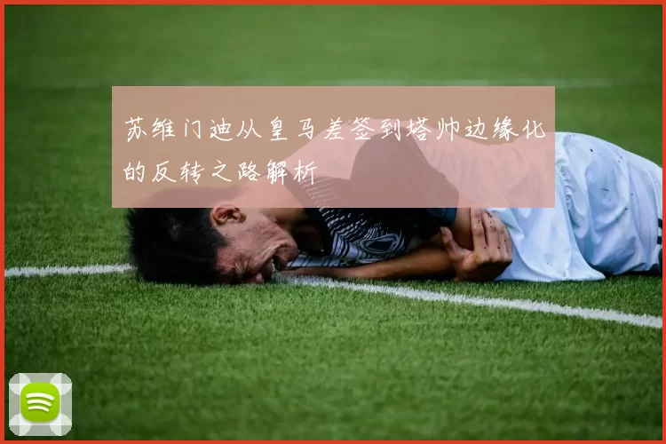 苏维门迪从皇马差签到塔帅边缘化的反转之路解析