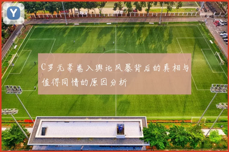 C罗无辜卷入舆论风暴背后的真相与值得同情的原因分析