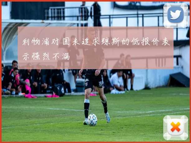 利物浦对国米追求琼斯的低报价表示强烈不满